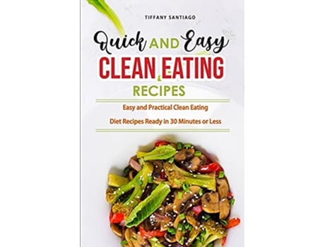 Livro Quick and Easy Clean Eating Recipes Easy and Practical Clean Eating Diet Recipes Ready in 30 Minutes or Less de Tiffany Santiago (Inglês)