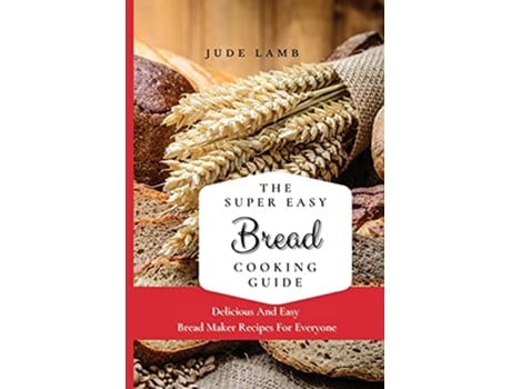 Livro The Super Easy Bread Cooking Guide Delicious And Easy Bread Maker Recipes For Everyone de Jude Lamb (Inglês)