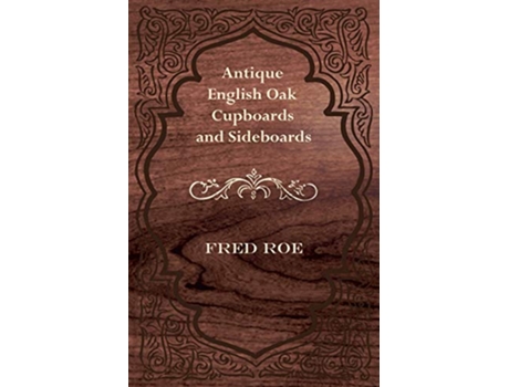 Livro Antique English Oak Cupboards and Sideboards de Fred Roe (Inglês)