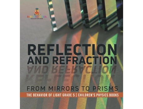 Livro Reflection and Refraction From Mirrors to Prisms The Behavior of Light Grade 5 Childrens Physics Books de Baby Professor (Inglês)