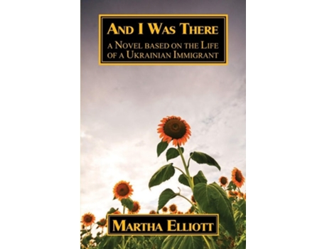 Livro And I Was There A Novel Based On The Life Of A Ukrainian Immigrant De Martha Elliott (inglês)
