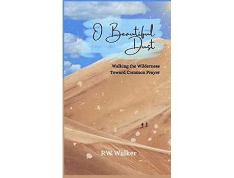 Livro O Beautiful Dust Walking The Wilderness Toward Common Prayer Walking The Wilderness Toward Common Prayer De Rw Walker (inglês - Capa Dura)
