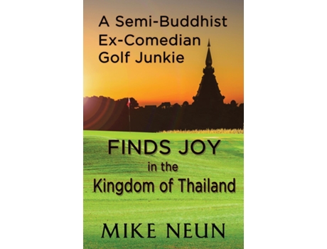 Livro A Semi-buddhist Ex-comedian Golf Junkie Finds Joy In The Kingdom Of Thailand De Mike Neun (inglês)