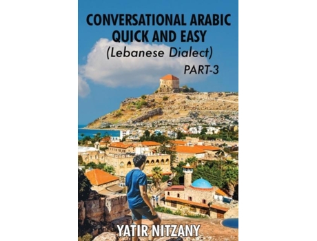 Livro Conversational Arabic Quick and Easy - Lebanese Dialect - PART 3 Lebanese Dialect - PART 3 de Yatir Nitzany (Inglês)