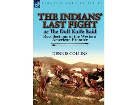 Livro The Indians Last Fight Or The Dull Knife Raid Recollections Of The Western American Frontier De Dennis Collins (inglês)