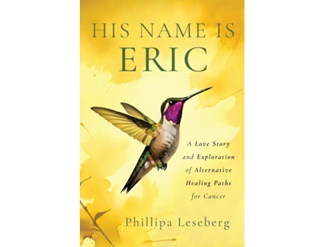 Livro His Name is Eric A Love Story amp Exploration of Alternative Healing Paths for Cancer de Phillipa Leseberg (Inglês)