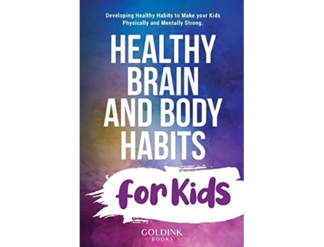 Livro Healthy Brain And Body Habits For Kids Developing Healthy Habits To Make Your Kids Physically And Mentally Strong De Goldink Books (inglês)