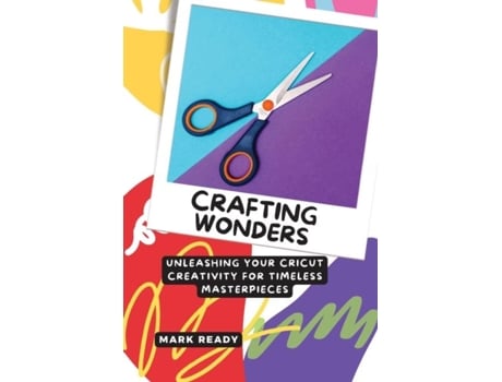 Livro Crafting Wonders Unleashing Your Cricut Creativity for Timeless Masterpieces de Mark Ready (Inglês)