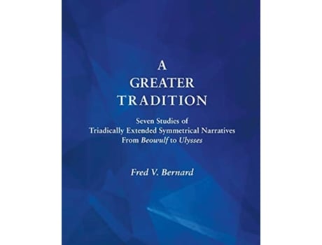 Livro A Greater Tradition Seven Studies Of Triadically Extended Symmetrical Narratives From Beowulf To Ulysses De Fred V Bernard (inglês)