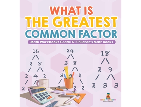 Livro What is the Greatest Common Factor - Math Workbooks Grade 6 Childrens Math Books de Baby Professor (Inglês)