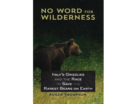 Livro No Word For Wilderness Italys Grizzlies And The Race To Save The Rarest Bears On Earth De Roger Thompson (inglês - Capa Dura)