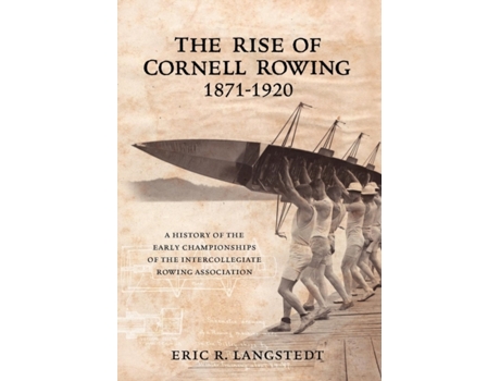 Livro The Rise of Cornell Rowing 1871-1920: A History of the Early Championships of The Intercollegiate Rowing Association Eric R Langstedt (Inglês)