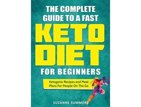 Livro The Complete Guide To A Fast Keto Diet For Beginners Ketogenic Recipes and Meal Plans For People On The Go de Suzanne Summers (Inglês)