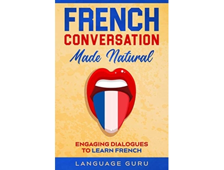 Livro French Conversation Made Natural Engaging Dialogues to Learn French de Language Guru (Inglês)