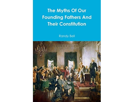 Livro The Myths Of Our Founding Fathers And Their Constitution de Randy Bell (Inglês)