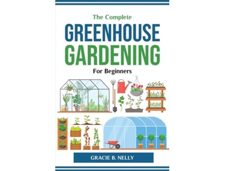 Livro The Complete Greenhouse Gardening For Beginners De Gracie B Nelly (inglês)