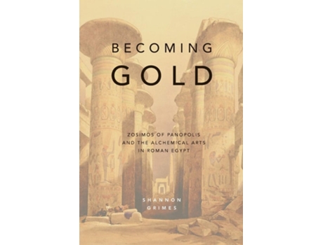 Livro Becoming Gold Zosimos Of Panopolis And The Alchemical Arts In Roman Egypt De Shannon Grimes (inglês)
