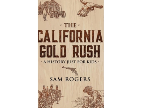 Livro The California Gold Rush A History Just For Kids De Sam Rogers (inglês - Capa Dura)