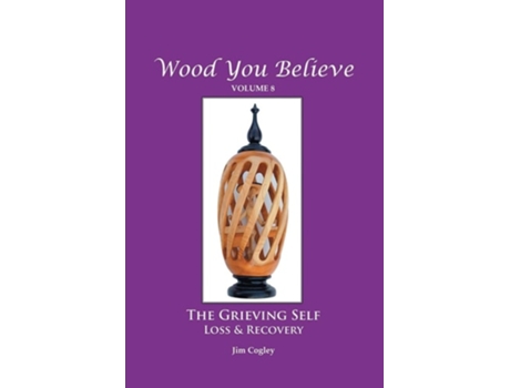 Livro Wood You Believe Volume 8 The Grieving Self Loss Amp Recovery De Father Jim Cogley (inglês)