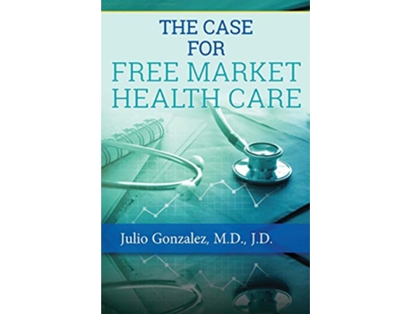Livro THE CASE FOR FREE MARKET HEALTHCARE de MD JD Gonzalez (Inglês)