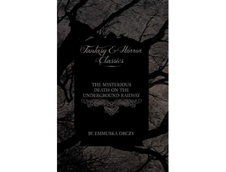 Livro The Mysterious Death on the Underground Railway Fantasy and Horror Classics de Baroness Emmuska Orczy (Inglês)