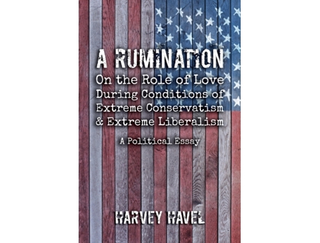 Livro A Rumination on the Role of Love During A Condition of Extreme Conservatism and Extreme Liberalism: A Political Essay Harvey Havel (Inglês)