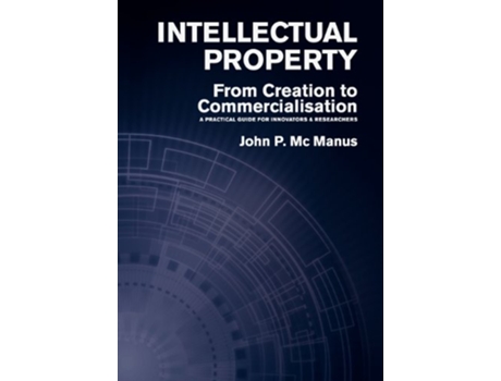 Livro Intellectual Property From Creation to Commercialisation A Practical Guide for Innovators Researchers de John P Mc Manus (Inglês)