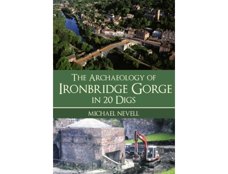Livro The Archaeology Of Ironbridge Gorge In 20 Digs De Michael Nevell (inglês)
