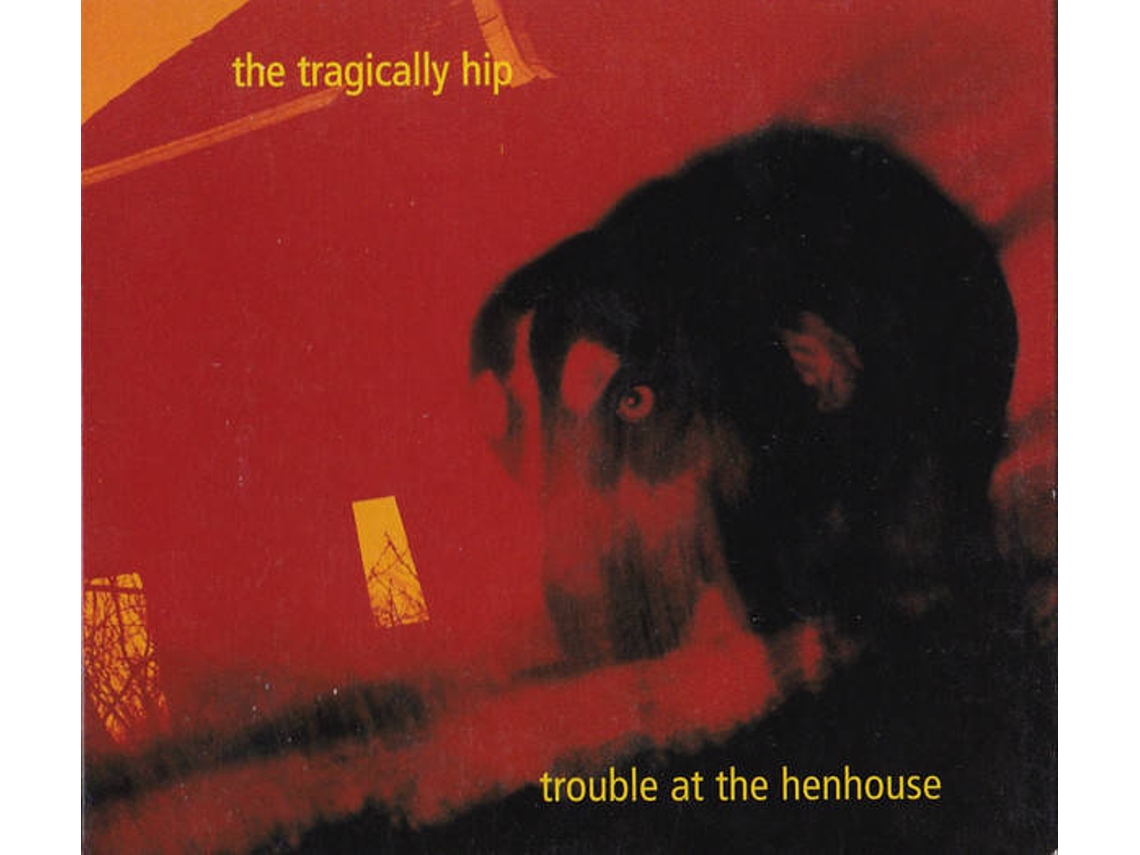 CD The Tragically Hip - Trouble At The Henhouse