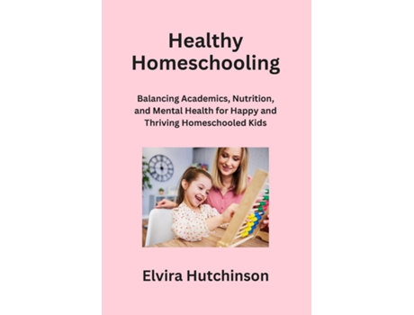 Livro Healthy Homeschooling Balancing Academics, Nutrition, and Mental Health for Happy and Thriving Homeschooled Kids de Elvira Hutchinson (Inglês)