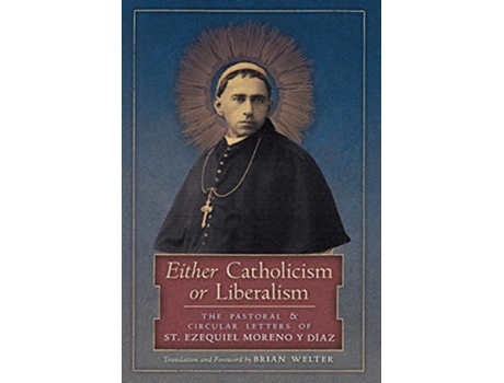 Livro Either Catholicism or Liberalism The Pastoral and Circular Letters of St Ezequiel Moreno y Diaz de St Ezequiel Moreno Y Diaz (Inglês)