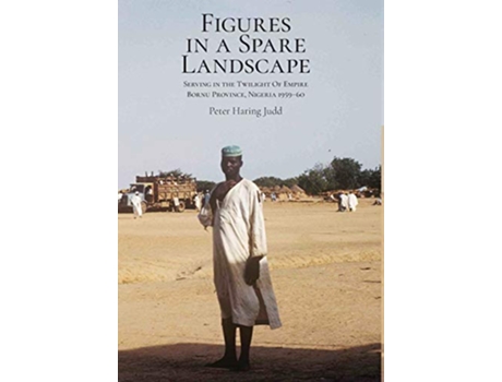 Livro Figures in a Spare Landscape Serving In The Twilight Of Empire Bornu Province Nigeria 195960 de Peter Haring Judd (Inglês - Capa Dura)