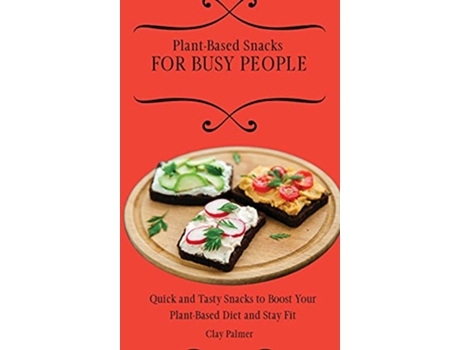 Livro PlantBased Snacks for Busy People Quick and Tasty Snacks to Boost Your PlantBased Diet and Stay Fit de Clay Palmer (Inglês)