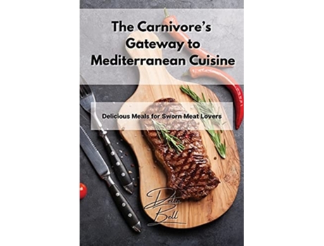 Livro The Carnivores Gateway To Mediterranean Cuisine Delicious Meals For Sworn Meat Lovers De Delia Bell (inglês)