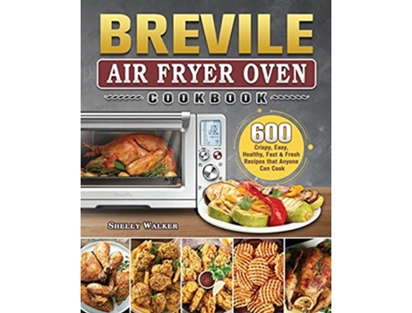 Livro Breville Air Fryer Oven Cookbook 600 Crispy Easy Healthy Fast Fresh Recipes that Anyone Can Cook de Shelly Walker (Inglês)