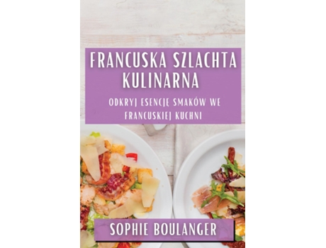Livro Francuska Szlachta Kulinarna Odkryj Esencje Smaków we Francuskiej Kuchni de Sophie Boulanger (Inglês)