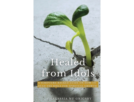 Livro Healed from Idols: A Scripture-Backed Guide on How to Read the Bible for Spiritual Growth Chatassia Nu Grigsby (Inglês)