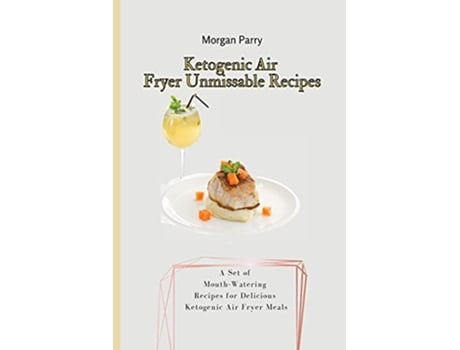 Livro Ketogenic Air Fryer Unmissable Recipes A Set of MouthWatering Recipes for Delicious Ketogenic Air Fryer Meals de Morgan Parry (Inglês)