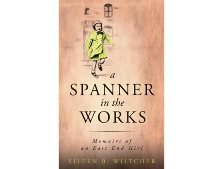 Livro A Spanner In The Works Memoirs Of An East End Girl De Eileen B Wiltcher (inglês)