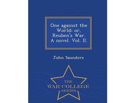 Livro One Against The World; Or, Reuben'S War. A Novel. Vol. Ii. - War College Series de John Saunders ( Inglês )