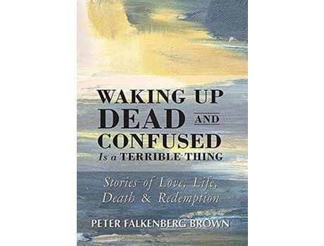 Livro Waking Up Dead And Confused Is A Terrible Thing: Stories Of Love, Life, Death, And Redemption de Peter Falkenberg Brown ( Inglês )
