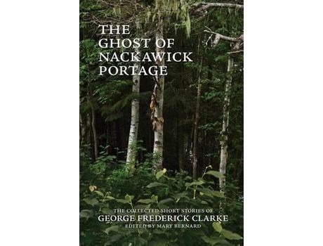 Livro The Ghost Of Nackawick Portage: The Collected Short Stories Of George Frederick Clarke de George Frederick Clarke ( Inglês )
