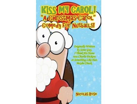 Livro Kiss My Carol!: A Christmas Carol Comedy For Nutballs de Nicolas Rose ( Inglês )