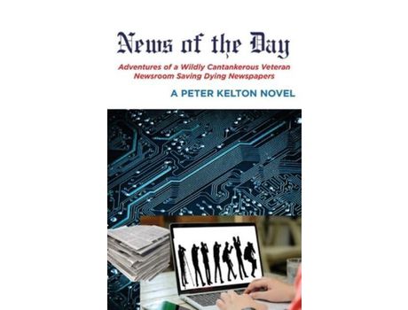 Livro News Of The Day Adventures Of A Wildly Cantankerous Veteran Newsroom Saving Dying Newspapers de Peter Kelton ( Inglês )