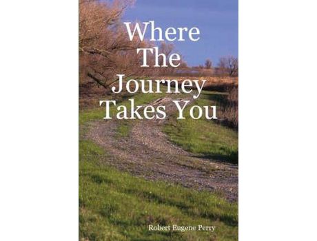 Livro Where The Journey Takes You de Robert Eugene Perry ( Inglês )
