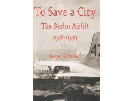 Livro To Save A City:  The Berlin Airlift 1948 - 1949 de Roger G. Miller ( Inglês )