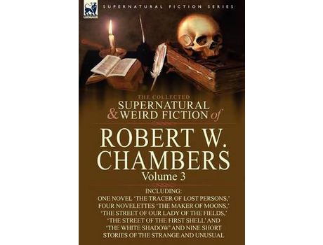Livro The Collected Supernatural And Weird Fiction Of Robert W. Chambers: Volume 3-Including One Novel 'The Tracer Of Lost Persons, ' Four Novelettes 'The M de Robert W. Chambers ( Inglês )