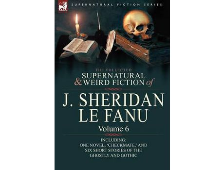 Livro The Collected Supernatural And Weird Fiction Of J. Sheridan Le Fanu: Volume 6-Including One Novel, 'Checkmate, ' And Six Short Stories Of The Ghostly de Joseph Sheridan Le Fanu ( Inglês )