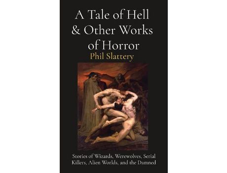 Livro A Tale Of Hell  &Amp; Other Works Of Horror: Stories Of Wizards, Werewolves, Serial Killers, Alien Worlds, And The Damned de Phil Slattery ( Inglês )
