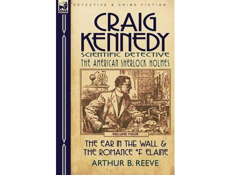 Livro Craig Kennedy-Scientific Detective: Volume 4-The Ear In The Wall &Amp; The Romance Of Elaine de Arthur B. Reeve ( Inglês )
